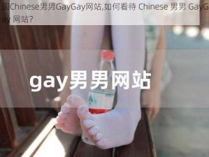 国Chinese男男GayGay网站,如何看待 Chinese 男男 GayGay 网站？