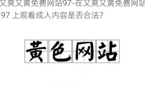 又爽又黄免费网站97-在又爽又黄免费网站 97 上观看成人内容是否合法？