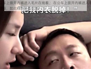 在公车上拨开内裤进入毛片在线看,：在公车上拨开内裤进入毛片在线看，如此行为是否妥当？