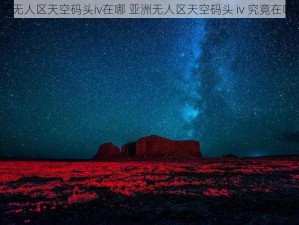 亚洲无人区天空码头iv在哪 亚洲无人区天空码头 iv 究竟在哪里？