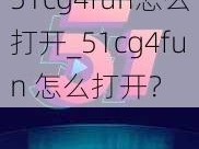 51cg4fun怎么打开_51cg4fun 怎么打开？