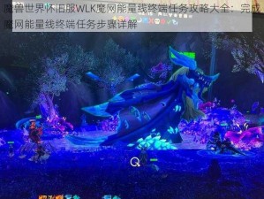 魔兽世界怀旧服WLK魔网能量线终端任务攻略大全：完成魔网能量线终端任务步骤详解