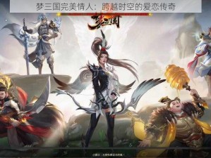 梦三国完美情人：跨越时空的爱恋传奇