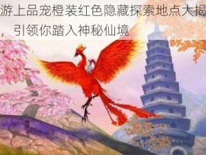 寻仙手游上品宠橙装红色隐藏探索地点大揭秘：全面汇总，引领你踏入神秘仙境