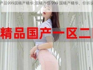 国精产品999国精产精华;国精产品 999 国精产精华，你听说过吗？