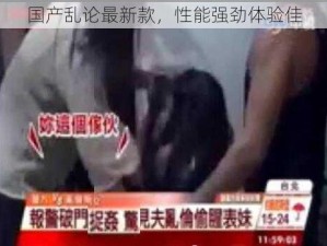 国产乱论最新款，性能强劲体验佳