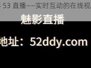 魅影 53 直播——实时互动的在线视频平台