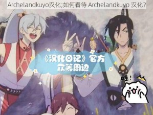 Archelandkuyo汉化;如何看待 Archelandkuyo 汉化？