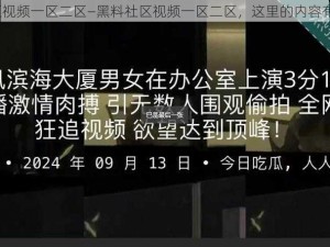 黑料社区视频一区二区—黑料社区视频一区二区，这里的内容有多劲爆？