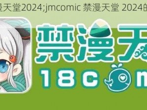 jmcomic禁漫天堂2024;jmcomic 禁漫天堂 2024的最新网址是什么？