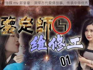 蔴豆传禖 mv 郭童童：演绎古代爱情故事，传承中华优秀文化