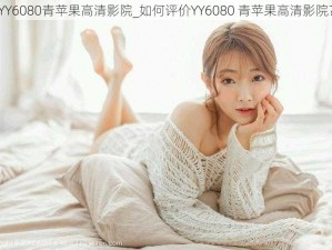 YY6080青苹果高清影院_如何评价YY6080 青苹果高清影院？