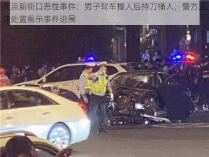 南京新街口恶性事件：男子驾车撞人后持刀捅人，警方迅速处置揭示事件进展