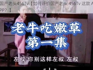 国产老头456Tv【如何评价国产老头 456Tv 这款 APP？】