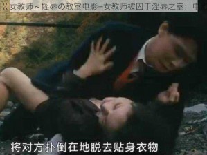 巜女教师～婬辱の教室电影—女教师被囚于淫辱之室：电影