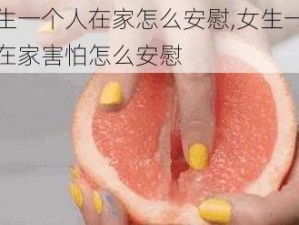 女生一个人在家怎么安慰,女生一个人在家害怕怎么安慰