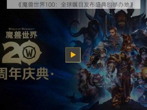 《魔兽世界100：全球瞩目发布盛典的举办地》