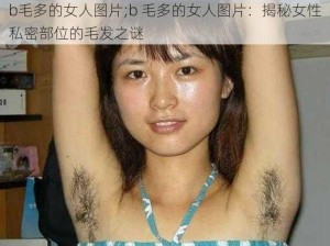 b毛多的女人图片;b 毛多的女人图片：揭秘女性私密部位的毛发之谜