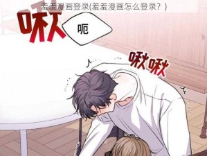 羞羞漫画登录(羞羞漫画怎么登录？)