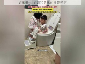 姐弟撸_：姐姐和弟弟的撸管经历