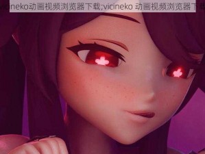 vicineko动画视频浏览器下载;vicineko 动画视频浏览器下载