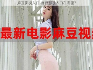 麻豆影视入口-麻豆影视入口在哪里？