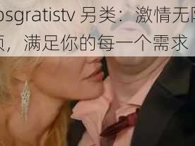 xvideosgratistv 另类：激情无限的成人视频，满足你的每一个需求