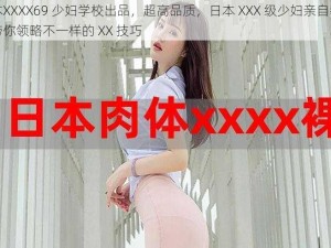 日本XXXX69 少妇学校出品，超高品质，日本 XXX 级少妇亲自教学，带你领略不一样的 XX 技巧