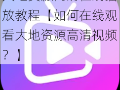 大地资源高清在线播放教程【如何在线观看大地资源高清视频？】