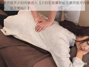 按摩师拨开少妇内裤进入【少妇在按摩时被按摩师拨开内裤进入，这正常吗？】