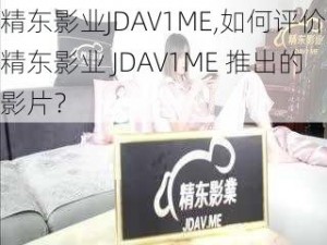 精东影业JDAV1ME,如何评价精东影业 JDAV1ME 推出的影片？