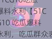 51CG10吃瓜爆料永利【51CG10 吃瓜爆料永利，吃瓜群众表示很期待】