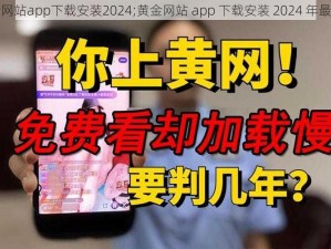 黄金网站app下载安装2024;黄金网站 app 下载安装 2024 年最新版