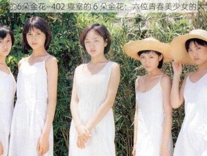 402寝室的6朵金花—402 寝室的 6 朵金花：六位青春美少女的大学生活