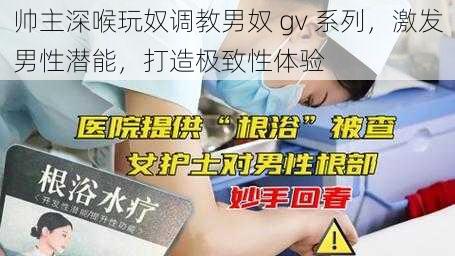 帅主深喉玩奴调教男奴 gv 系列，激发男性潜能，打造极致性体验