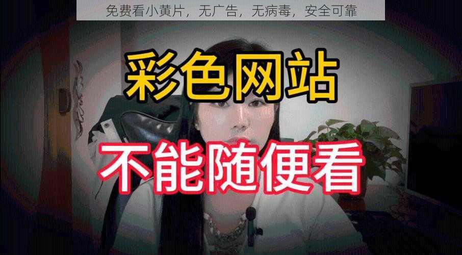 免费看小黄片，无广告，无病毒，安全可靠