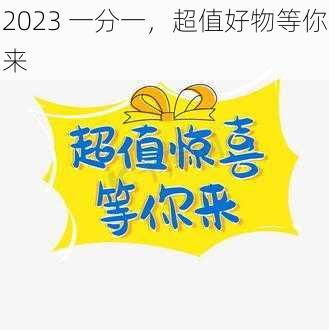 2023 一分一，超值好物等你来