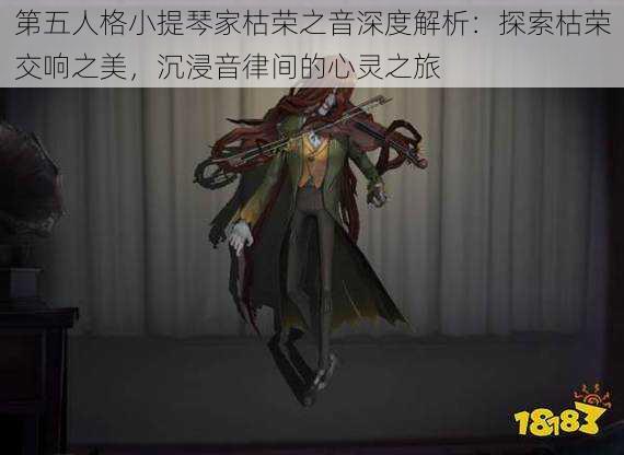 第五人格小提琴家枯荣之音深度解析：探索枯荣交响之美，沉浸音律间的心灵之旅