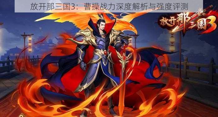 放开那三国3：曹操战力深度解析与强度评测