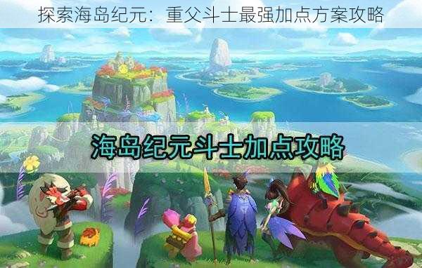 探索海岛纪元：重父斗士最强加点方案攻略