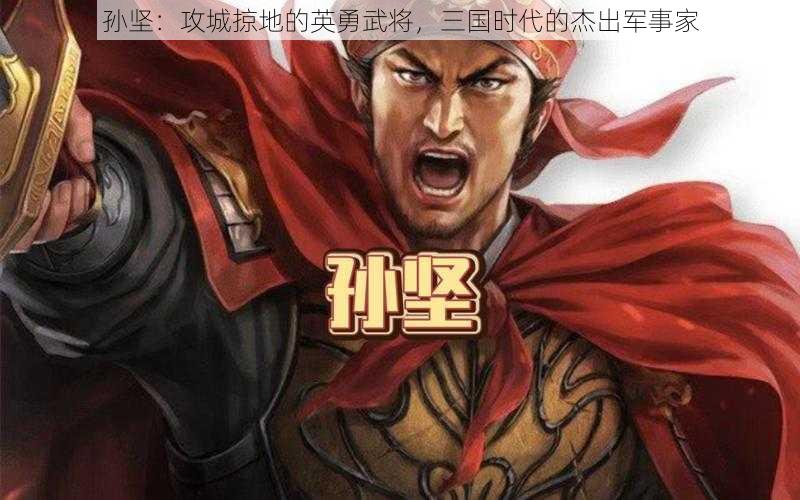 孙坚：攻城掠地的英勇武将，三国时代的杰出军事家