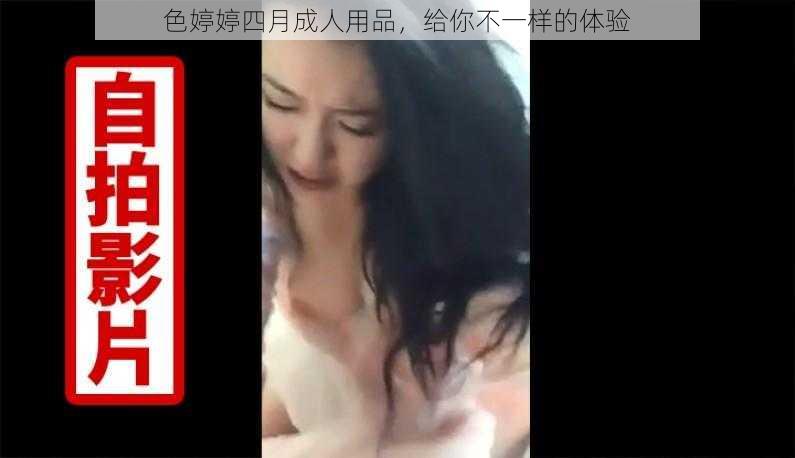 色婷婷四月成人用品，给你不一样的体验