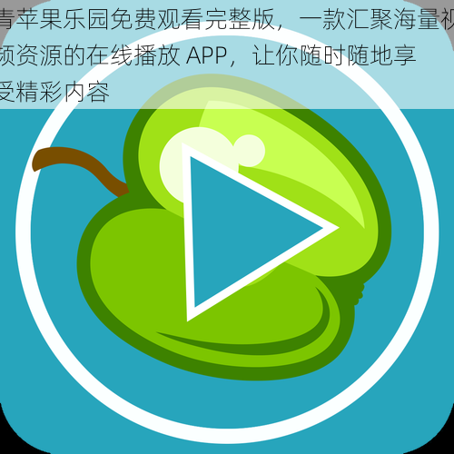 青苹果乐园免费观看完整版，一款汇聚海量视频资源的在线播放 APP，让你随时随地享受精彩内容