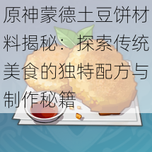 原神蒙德土豆饼材料揭秘：探索传统美食的独特配方与制作秘籍