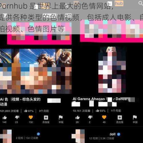 Pornhub 是世界上最大的色情网站，提供各种类型的色情视频，包括成人电影、自拍视频、色情图片等