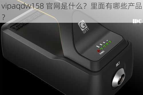 vipaqdw158 官网是什么？里面有哪些产品？