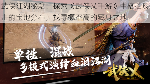 武侠江湖秘籍：探索《武侠乂手游》中格挡反击的宝地分布，找寻概率高的藏身之地