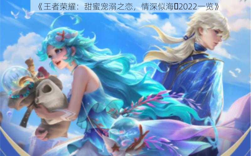 《王者荣耀：甜蜜宠溺之恋，情深似海♡2022一览》