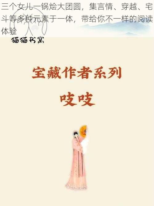 三个女儿一锅烩大团圆，集言情、穿越、宅斗等多种元素于一体，带给你不一样的阅读体验