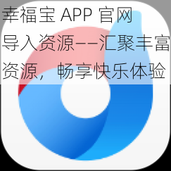 幸福宝 APP 官网导入资源——汇聚丰富资源，畅享快乐体验